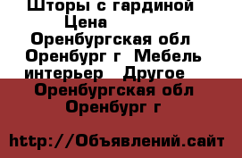 Шторы с гардиной › Цена ­ 2 500 - Оренбургская обл., Оренбург г. Мебель, интерьер » Другое   . Оренбургская обл.,Оренбург г.